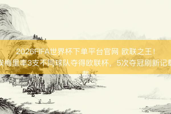 2026FIFA世界杯下單平臺官網 歐聯之王!埃梅里率3支不同球隊奪得歐聯杯,5次奪冠刷新記載