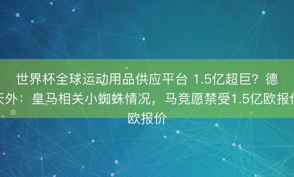 世界杯全球運動用品供應平臺 1.5億超巨？德天外：皇馬相關小蜘蛛