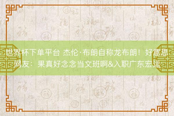 世界杯下单平台 杰伦·布朗自称龙布朗！好意思网友：果真好念念当文