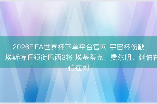 2026FIFA世界杯下單平臺官網 宇宙杯傷缺陣：埃斯特旺領