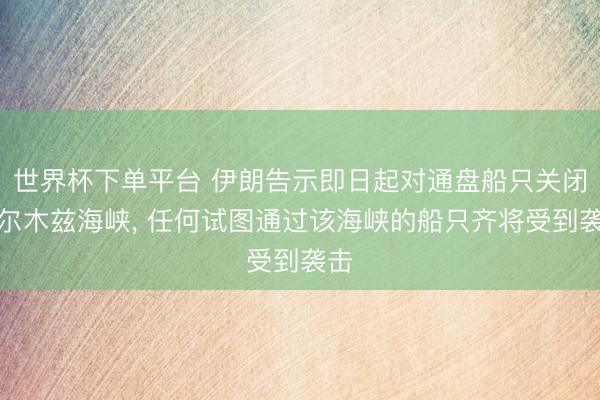 世界杯下單平臺 伊朗告示即日起對通盤船只關閉霍爾木茲海峽, 