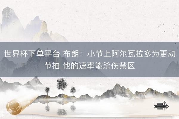 世界杯下單平臺 布朗：小節上阿爾瓦拉多為更動節拍 他的速率能