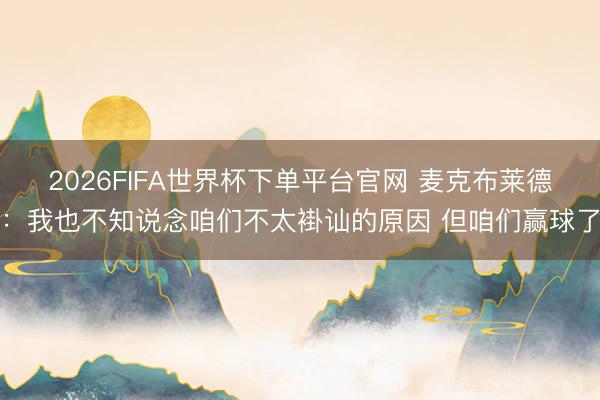 2026FIFA世界杯下單平臺官網 麥克布萊德：我也不知說念