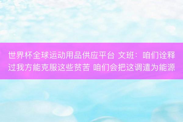 世界杯全球运动用品供应平台 文班：咱们诠释过我方能克服这些贫